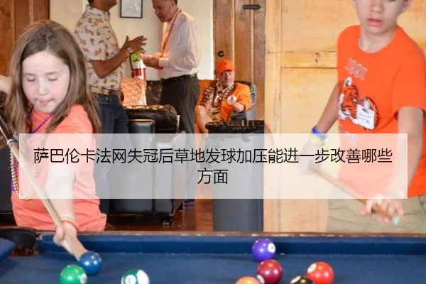 萨巴伦卡法网失冠后草地发球加压能进一步改善哪些方面