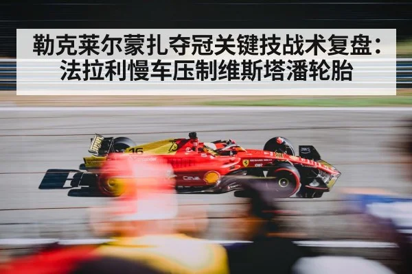 勒克莱尔蒙扎夺冠关键技战术复盘：法拉利慢车压制维斯塔潘轮胎