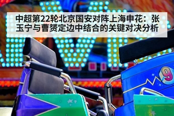 中超第22轮北京国安对阵上海申花：张玉宁与曹赟定边中结合的关键对决分析
